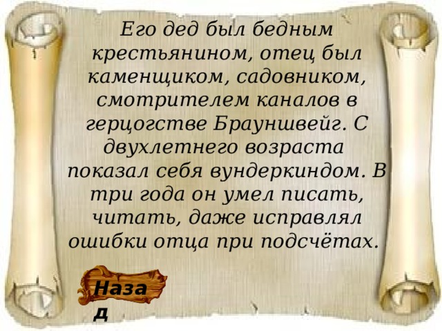 Его дед был бедным крестьянином, отец был каменщиком, садовником, смотрителем каналов в герцогстве Брауншвейг. С двухлетнего возраста показал себя вундеркиндом. В три года он умел писать, читать, даже исправлял ошибки отца при подсчётах. Назад 