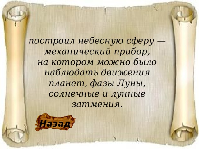 построил небесную сферу — механический прибор, на котором можно было наблюдать движения планет, фазы Луны, солнечные и лунные затмения. Назад 