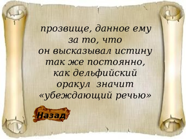   прозвище, данное ему за то, что он высказывал истину так же постоянно, как дельфийский оракул значит «убеждающий речью» Назад 