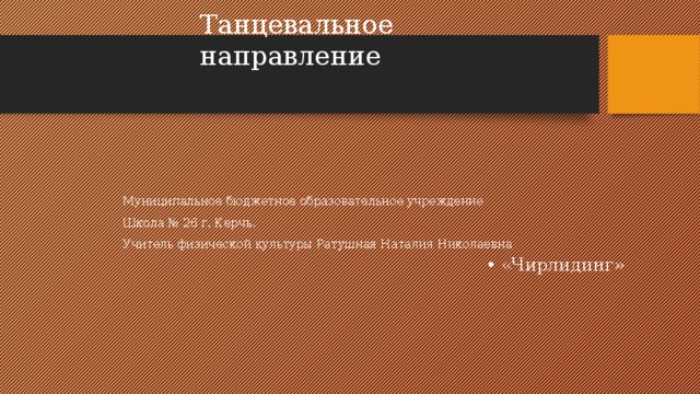 Танцевальное направление Муниципальное бюджетное образовательное учреждение Школа № 26 г. Керчь. Учитель физической культуры Ратушная Наталия Николаевна «Чирлидинг» 