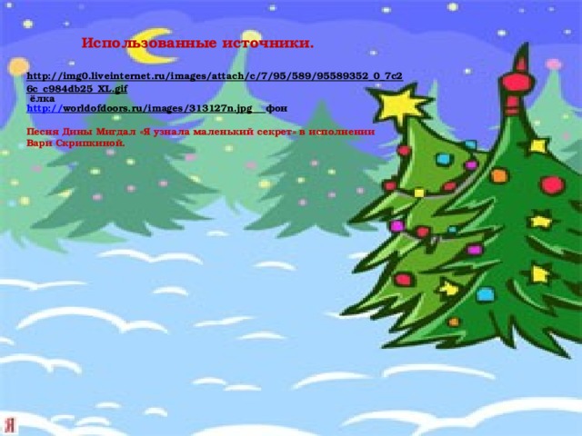 Использованные источники. http://img0.liveinternet.ru/images/attach/c/7/95/589/95589352_0_7c26c_c984db25_XL.gif  ёлка http:// worldofdoors.ru/images/313127n.jpg  фон Песня Дины Мигдал «Я узнала маленький секрет» в исполнении Вари Скрипкиной. 