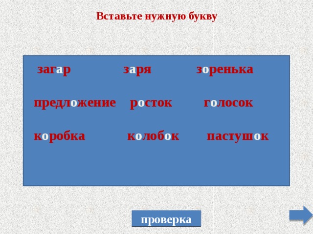 Вставьте нужную букву  заг а р з а ря з о ренька  предл о жение р о сток г о лосок  к о робка к о лоб о к пастуш о к   проверка 