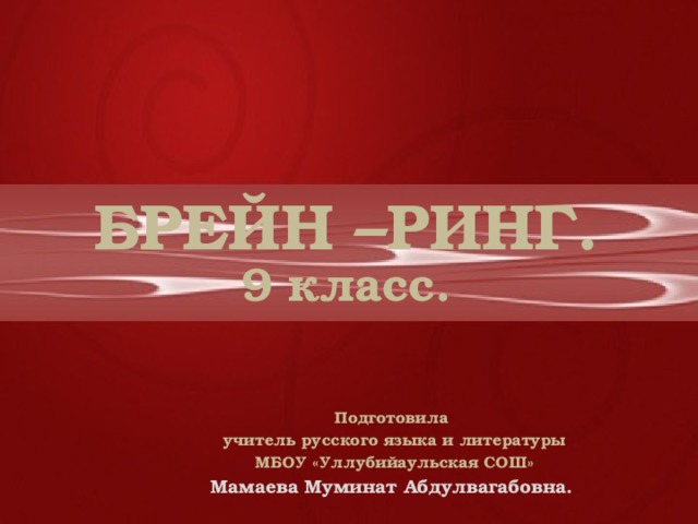 БРЕЙН –РИНГ. 9 класс. Подготовила  учитель русского языка и литературы  МБОУ «Уллубийаульская СОШ» Мамаева Муминат Абдулвагабовна. 