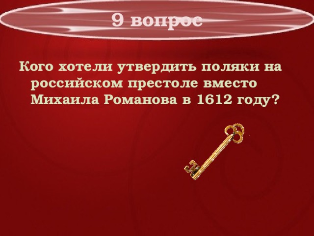 9 вопрос Кого хотели утвердить поляки на российском престоле вместо Михаила Романова в 1612 году? 