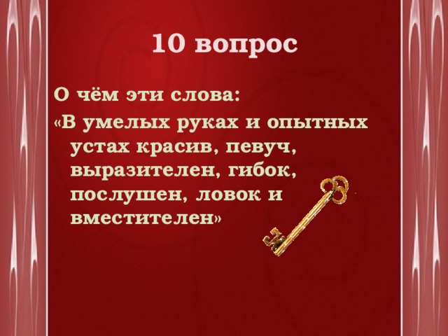 10 вопрос О чём эти слова: «В умелых руках и опытных устах красив, певуч, выразителен, гибок, послушен, ловок и вместителен» 