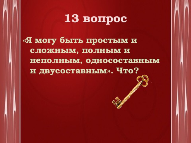 13 вопрос «Я могу быть простым и сложным, полным и неполным, односоставным и двусоставным». Что? 