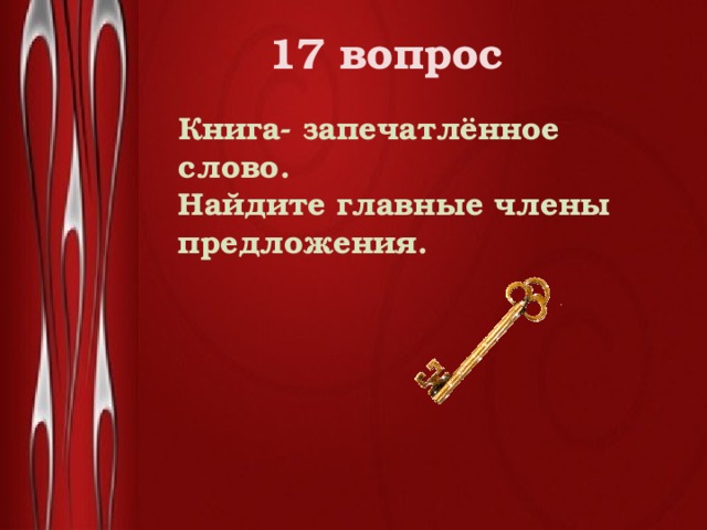 17 вопрос  Книга- запечатлённое слово. Найдите главные члены предложения. 