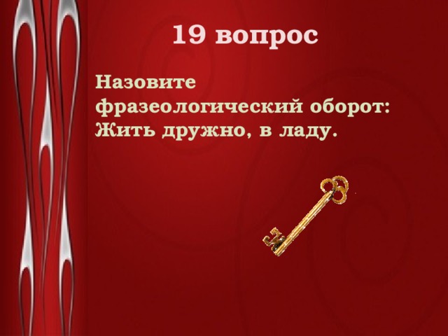 19 вопрос  Назовите фразеологический оборот: Жить дружно, в ладу. 