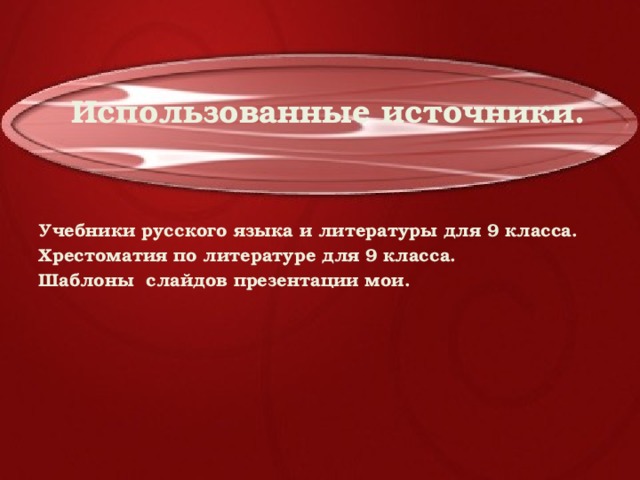 Использованные источники. Учебники русского языка и литературы для 9 класса. Хрестоматия по литературе для 9 класса. Шаблоны слайдов презентации мои. 