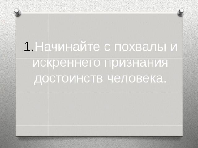 Начинайте с похвалы и искреннего признания достоинств человека.