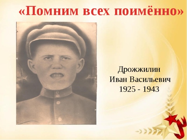 «Помним всех поимённо» Дрожжилин Иван Васильевич 1925 - 1943
