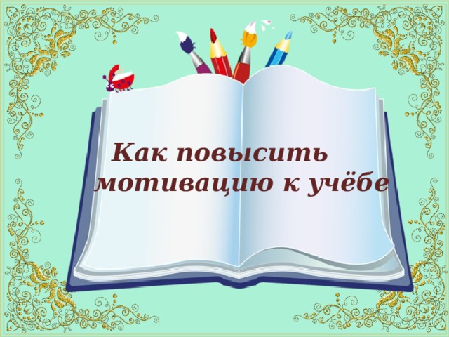  Как повысить  мотивацию к учёбе     