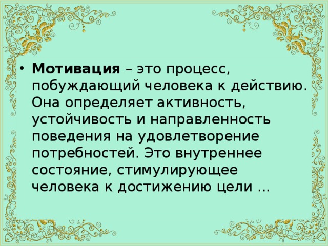 Мотивация  – это процесс, побуждающий человека к действию. Она определяет активность, устойчивость и направленность поведения на удовлетворение потребностей. Это внутреннее состояние, стимулирующее человека к достижению цели ...   