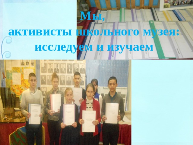 Мы, активисты школьного музея: исследуем и изучаем 