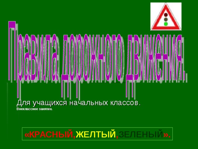 Для учащихся начальных классов. Внеклассное занятие. «КРАСНЫЙ, ЖЕЛТЫЙ , ЗЕЛЕНЫЙ ». 