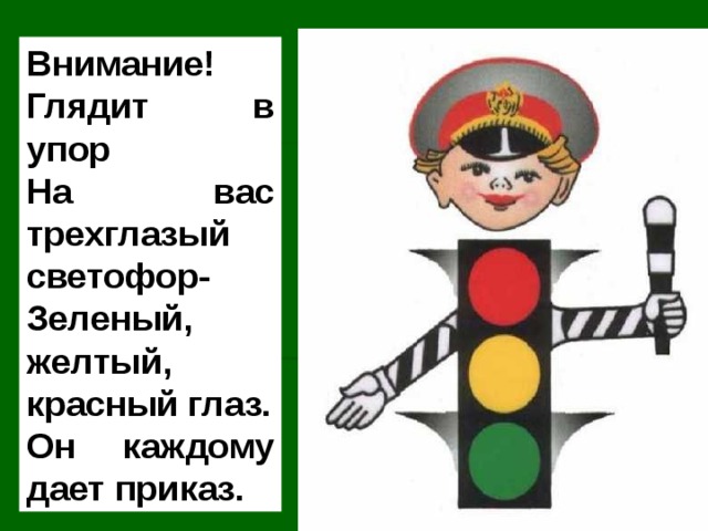 Внимание! Глядит в упор На вас трехглазый светофор- Зеленый, желтый, красный глаз. Он каждому дает приказ. 