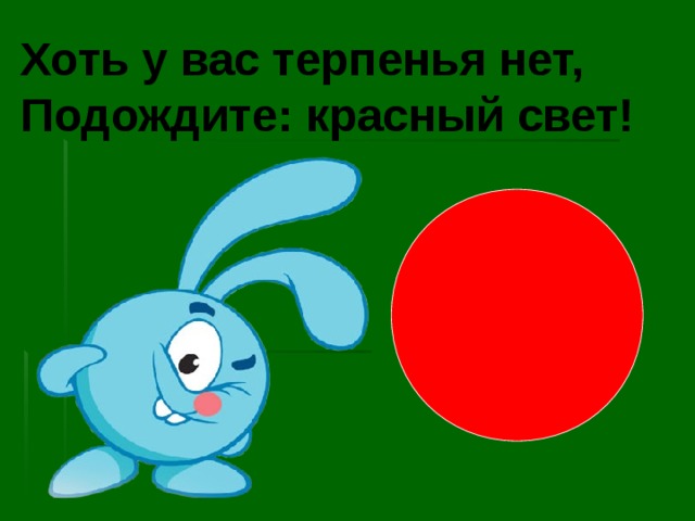 Хоть у вас терпенья нет, Подождите: красный свет! 