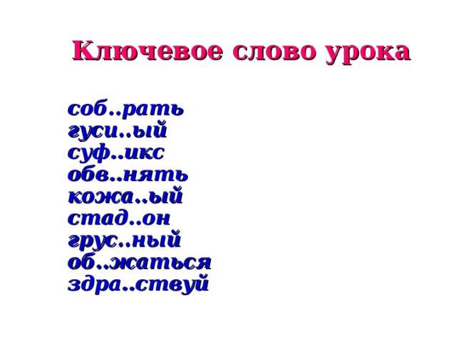 Ключевое слово урока соб..рать гуси..ый суф..икс обв..нять кожа..ый стад..он грус..ный об..жаться здра..ствуй 