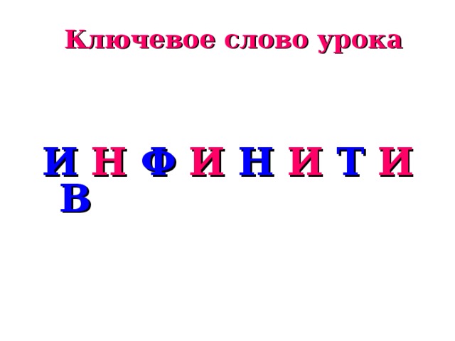 Ключевое слово урока И Н Ф И Н И Т И В  