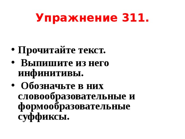 Упражнение 311. Прочитайте текст.  Выпишите из него инфинитивы.  Обозначьте в них словообразовательные и формообразовательные суффиксы. 