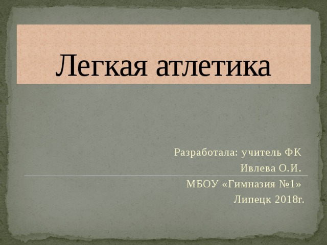 Легкая атлетика Разработала: учитель ФК Ивлева О.И. МБОУ «Гимназия №1» Липецк 2018г. 