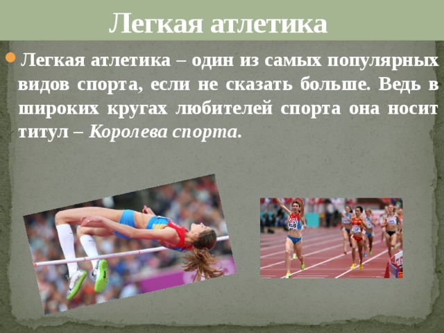 Легкая атлетика Легкая атлетика – один из самых популярных видов спорта, если не сказать больше. Ведь в широких кругах любителей спорта она носит титул – Королева спорта . 