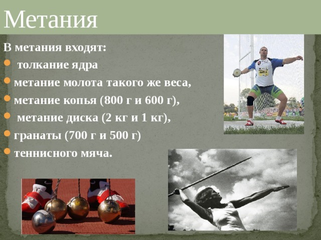 Метания В метания входят:  толкание ядра метание молота такого же веса, метание копья (800 г и 600 г),  метание диска (2 кг и 1 кг), гранаты (700 г и 500 г) теннисного мяча. 