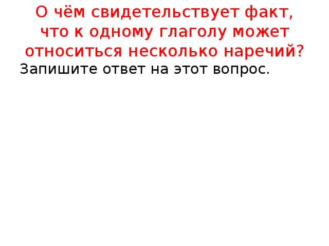 О чём свидетельствует факт, что к одному глаголу может относиться несколько наречий? Запишите ответ на этот вопрос. 