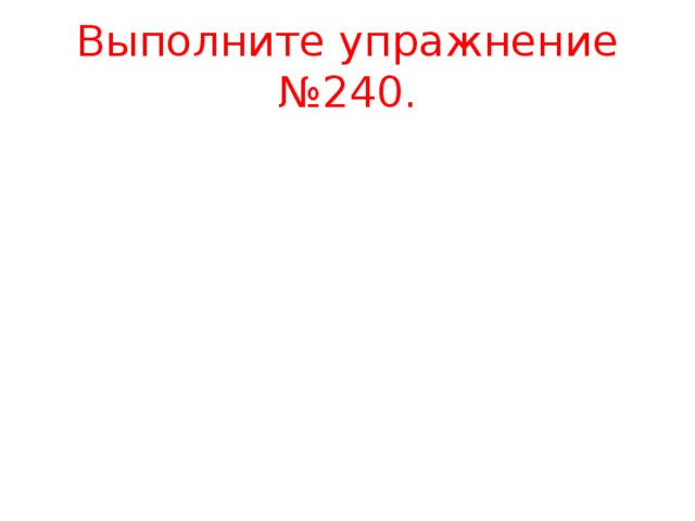 Выполните упражнение №240. 
