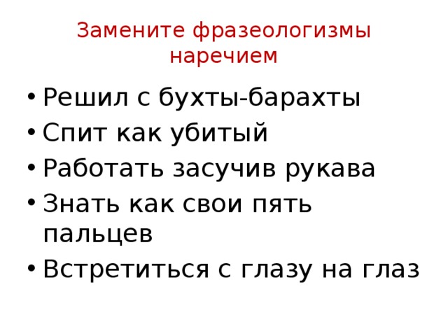 Замените фразеологизмы наречием Решил с бухты-барахты Спит как убитый Работать засучив рукава Знать как свои пять пальцев Встретиться с глазу на глаз 