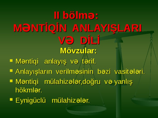   II bölmə:  MƏNTİQİN ANLAYIŞLARI VƏ DİLİ  Mövzular: Məntiqi anlayış və tərif. Anlayışların verilməsinin bəzi vasitələri. Məntiqi mülahizələr,doğru və yanlış hökmlər. Eynigüclü mülahizələr. 