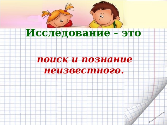 Исследование - это   поиск и познание неизвестного.   