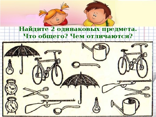 Найдите 2 одинаковых предмета.  Что общего? Чем отличаются? 