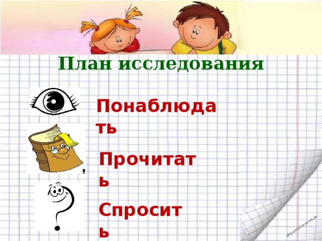 План исследования Понаблюдать Прочитать Спросить 
