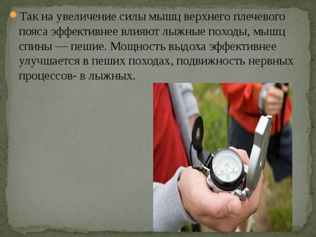 Так на увеличение силы мышц верхнего плечевого пояса эффективнее влияют лыжные походы, мышц спины — пешие. Мощность выдоха эффективнее улучшается в пеших походах, подвижность нервных процессов- в лыжных. 