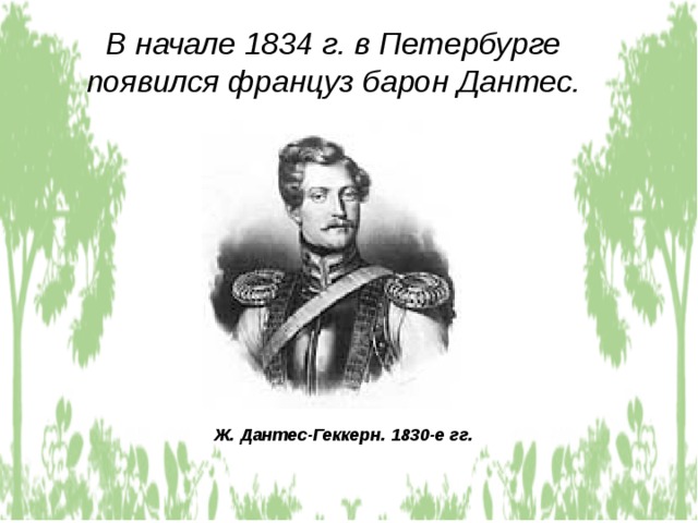 В начале 1834 г. в Петербурге появился француз барон Дантес. Ж. Дантес-Геккерн. 1830-е гг. 