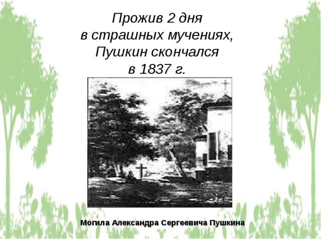 Прожив 2 дня в страшных мучениях, Пушкин скончался в 1837 г.  Могила Александра Сергеевича Пушкина 