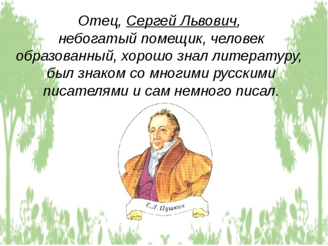 Отец, Сергей Львович , небогатый помещик, человек образованный, хорошо знал литературу, был знаком со многими русскими писателями и сам немного писал. 