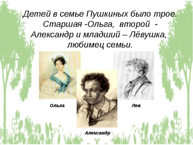 Детей в семье Пушкиных было трое. Старшая -Ольга, второй - Александр и младший – Лёвушка, любимец семьи. Ольга Лев Александр 