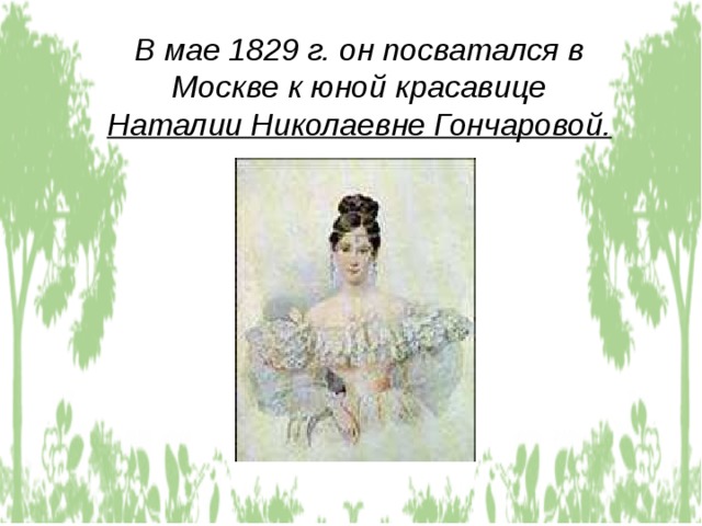 В мае 1829 г. он посватался в Москве к юной красавице Наталии Николаевне Гончаровой.  