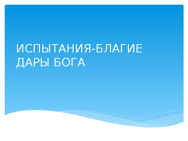 ИСПЫТАНИЯ-БЛАГИЕ ДАРЫ БОГА 