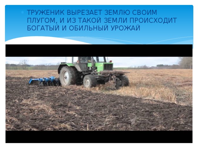 ТРУЖЕНИК ВЫРЕЗАЕТ ЗЕМЛЮ СВОИМ ПЛУГОМ, И ИЗ ТАКОЙ ЗЕМЛИ ПРОИСХОДИТ БОГАТЫЙ И ОБИЛЬНЫЙ УРОЖАЙ 