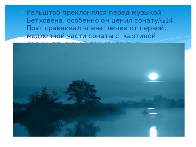 Рельштаб преклонялся перед музыкой Бетховена, особенно он ценил сонату№14. Поэт сравнивал впечатление от первой, медленной части сонаты с картиной лодки, плывущей при свете луны… 