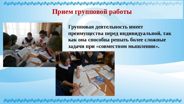 Прием групповой работы Групповая деятельность имеет преимущества перед индивидуальной, так как она способна решать более сложные задачи при «совместном мышлении».  