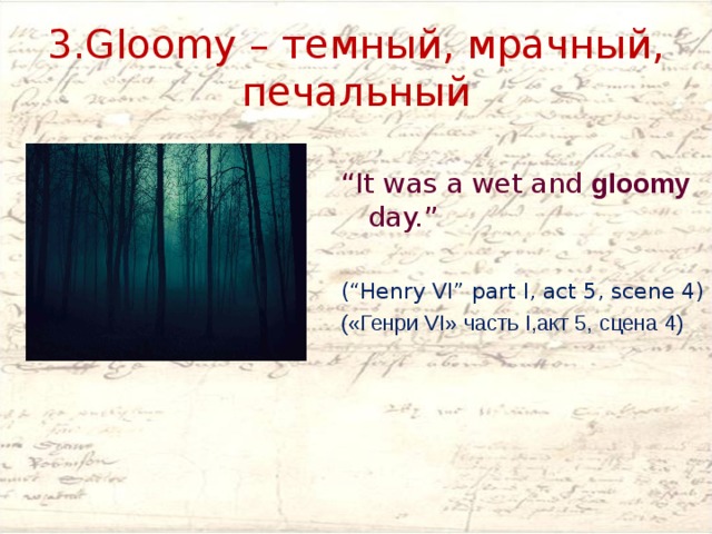 3.Gloomy – темный, мрачный, печальный “ It was a wet and gloomy  day.” (“Henry VI” part I, act 5, scene 4) («Генри VI» часть I,акт 5, сцена 4) 
