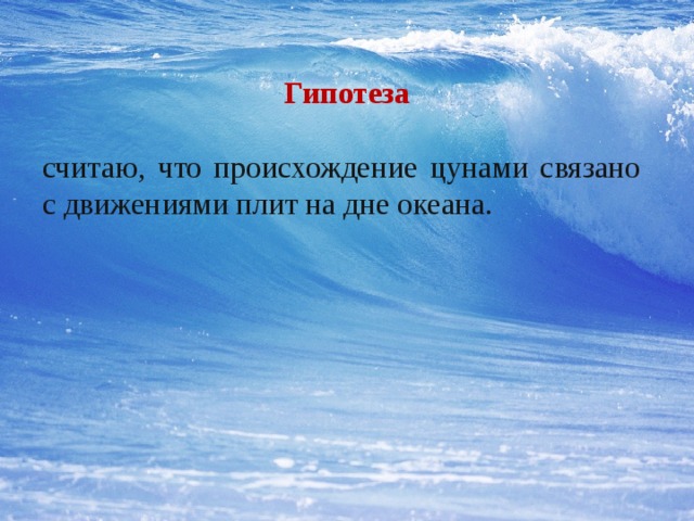  Гипотеза  считаю, что происхождение цунами связано с движениями плит на дне океана. 