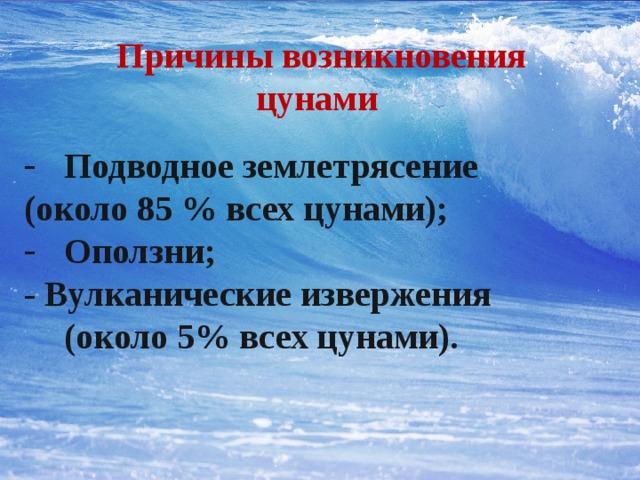 Причины возникновения цунами Подводное землетрясение (около 85 % всех цунами); Оползни; - Вулканические извержения (около 5% всех цунами). 