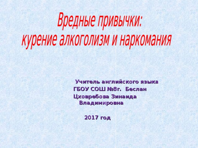  Учитель английского языка ГБОУ СОШ №8г. Беслан Цховребова Зинаида Владимировна   2017 год  