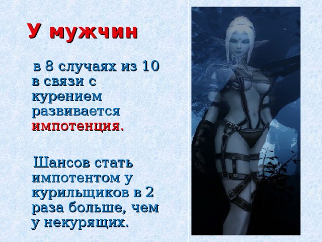 У мужчин  в 8 случаях из 10 в связи с курением развивается импотенция.  Шансов стать импотентом у курильщиков в 2 раза больше, чем у некурящих. 