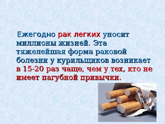  Ежегодно рак легких уносит миллионы жизней. Эта тяжелейшая форма раковой болезни у курильщиков возникает в 15-20 раз чаще, чем у тех, кто не имеет пагубной привычки. 